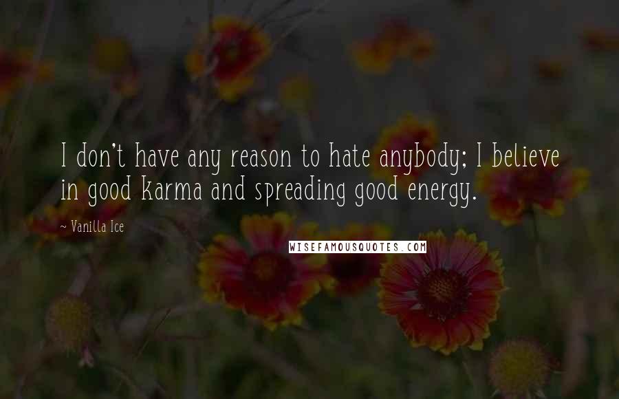 Vanilla Ice Quotes: I don't have any reason to hate anybody; I believe in good karma and spreading good energy.