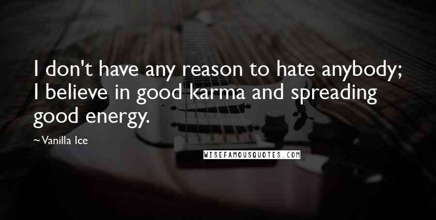 Vanilla Ice Quotes: I don't have any reason to hate anybody; I believe in good karma and spreading good energy.