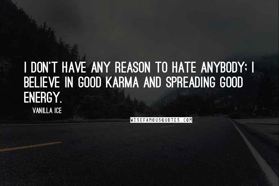 Vanilla Ice Quotes: I don't have any reason to hate anybody; I believe in good karma and spreading good energy.