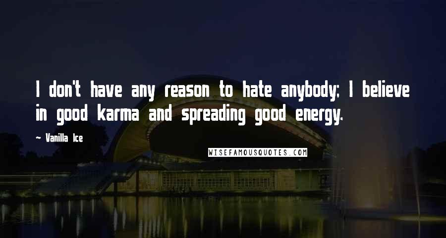 Vanilla Ice Quotes: I don't have any reason to hate anybody; I believe in good karma and spreading good energy.