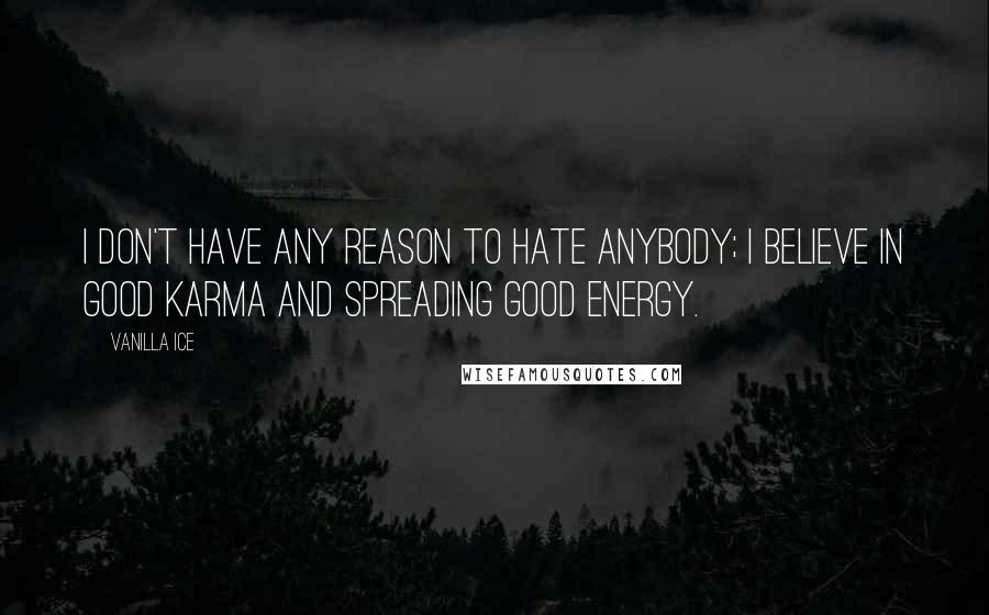 Vanilla Ice Quotes: I don't have any reason to hate anybody; I believe in good karma and spreading good energy.