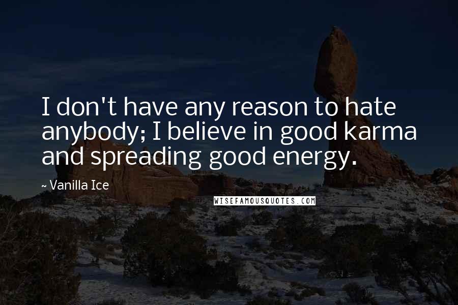 Vanilla Ice Quotes: I don't have any reason to hate anybody; I believe in good karma and spreading good energy.