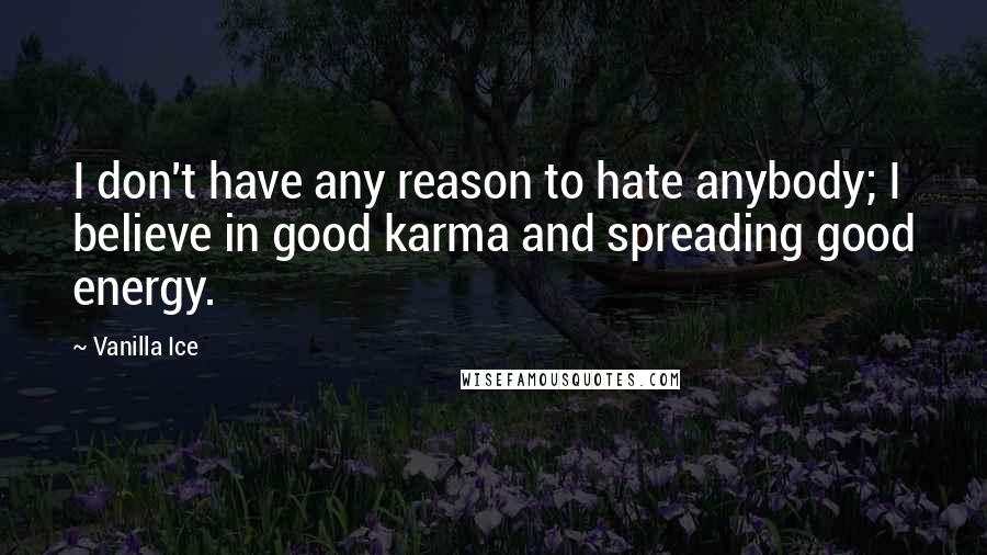 Vanilla Ice Quotes: I don't have any reason to hate anybody; I believe in good karma and spreading good energy.