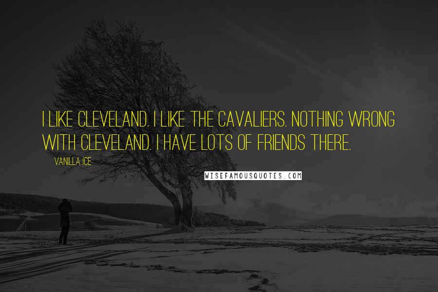 Vanilla Ice Quotes: I like Cleveland. I like the Cavaliers. Nothing wrong with Cleveland. I have lots of friends there.