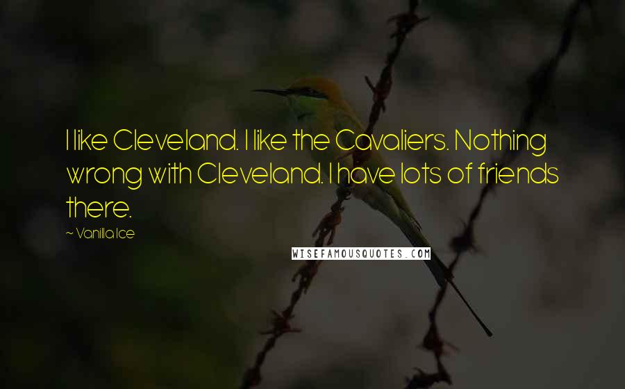 Vanilla Ice Quotes: I like Cleveland. I like the Cavaliers. Nothing wrong with Cleveland. I have lots of friends there.