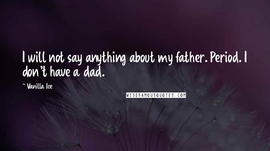 Vanilla Ice Quotes: I will not say anything about my father. Period. I don't have a dad.