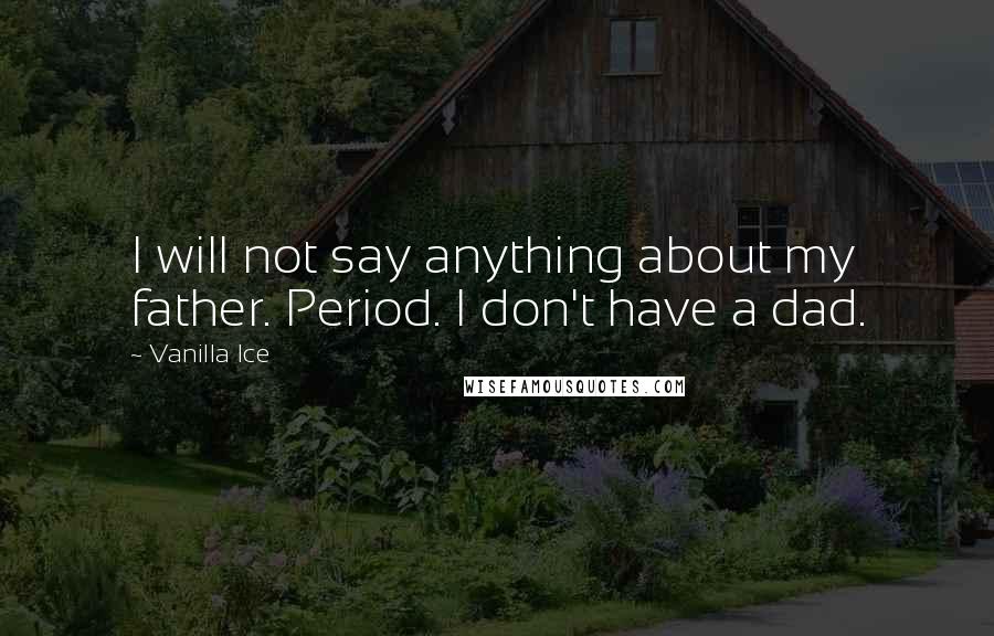 Vanilla Ice Quotes: I will not say anything about my father. Period. I don't have a dad.