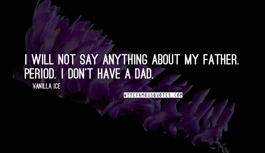 Vanilla Ice Quotes: I will not say anything about my father. Period. I don't have a dad.