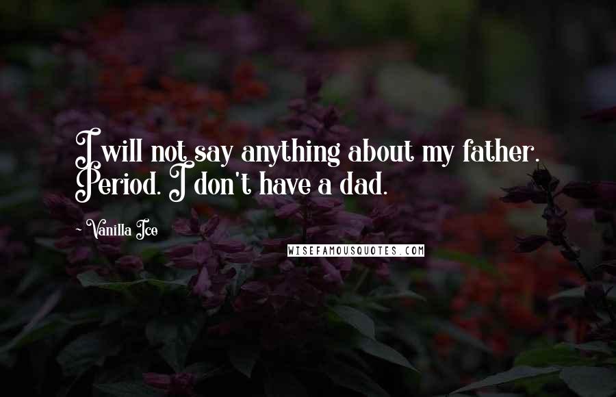 Vanilla Ice Quotes: I will not say anything about my father. Period. I don't have a dad.