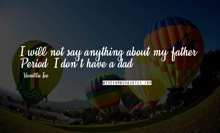 Vanilla Ice Quotes: I will not say anything about my father. Period. I don't have a dad.