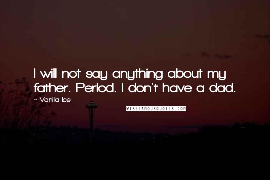 Vanilla Ice Quotes: I will not say anything about my father. Period. I don't have a dad.