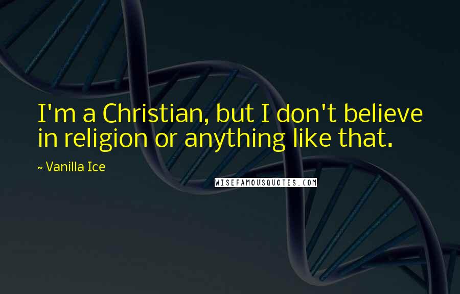 Vanilla Ice Quotes: I'm a Christian, but I don't believe in religion or anything like that.