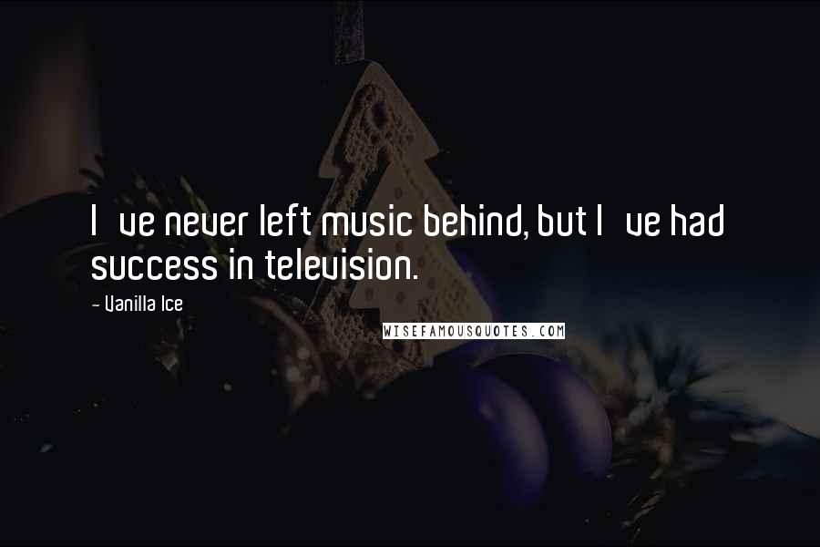 Vanilla Ice Quotes: I've never left music behind, but I've had success in television.