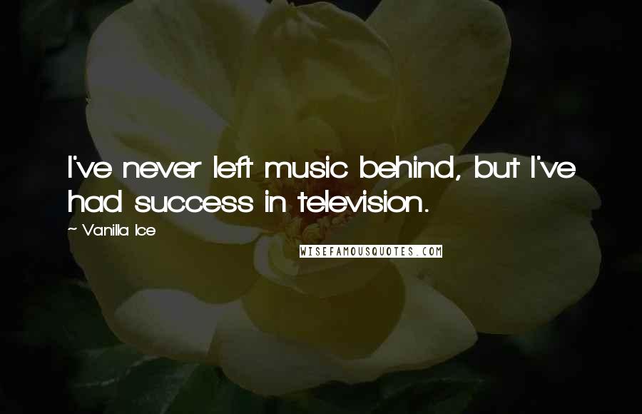 Vanilla Ice Quotes: I've never left music behind, but I've had success in television.