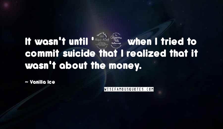 Vanilla Ice Quotes: It wasn't until '94 when I tried to commit suicide that I realized that it wasn't about the money.