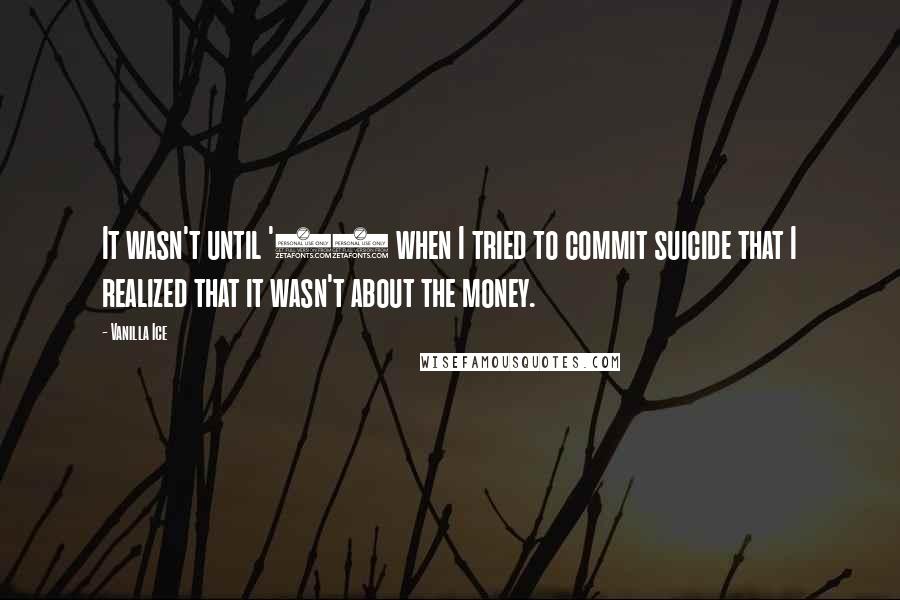 Vanilla Ice Quotes: It wasn't until '94 when I tried to commit suicide that I realized that it wasn't about the money.