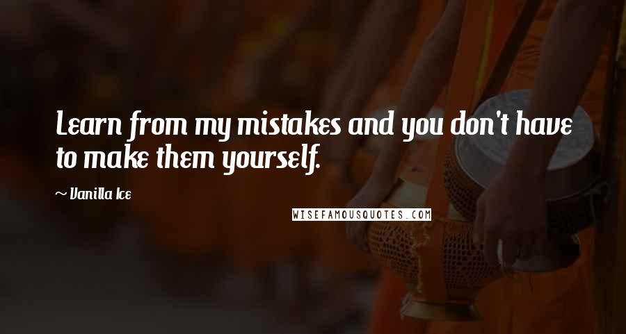 Vanilla Ice Quotes: Learn from my mistakes and you don't have to make them yourself.