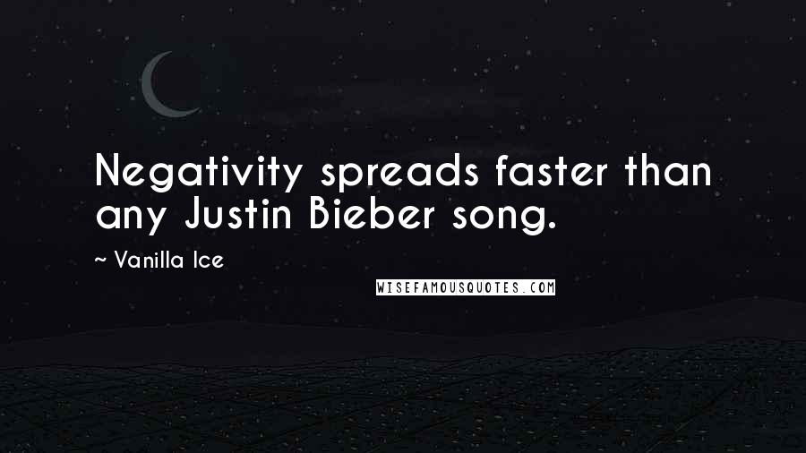 Vanilla Ice Quotes: Negativity spreads faster than any Justin Bieber song.