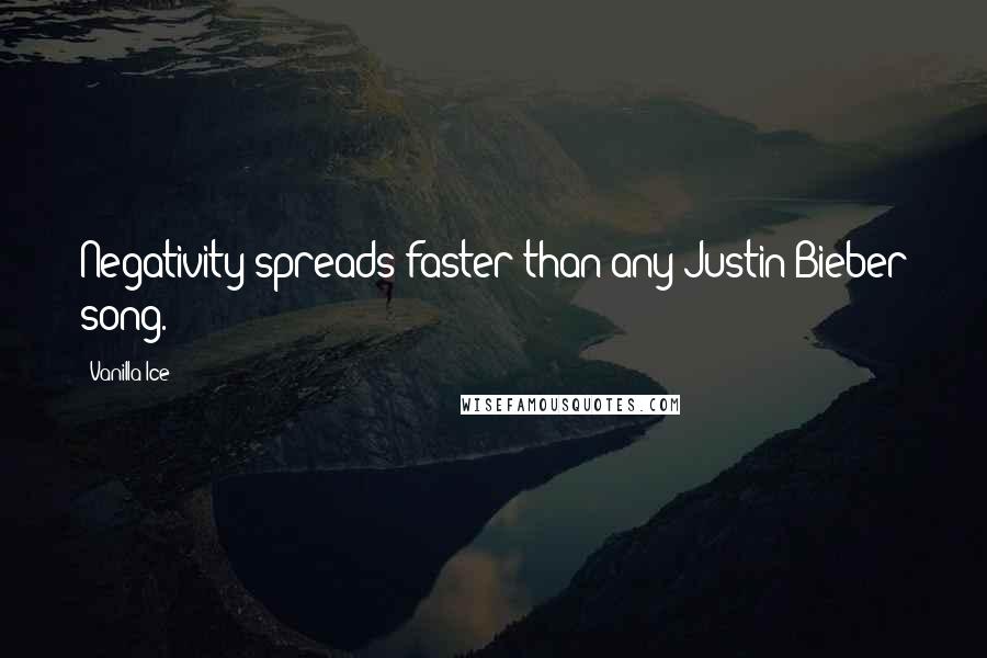 Vanilla Ice Quotes: Negativity spreads faster than any Justin Bieber song.