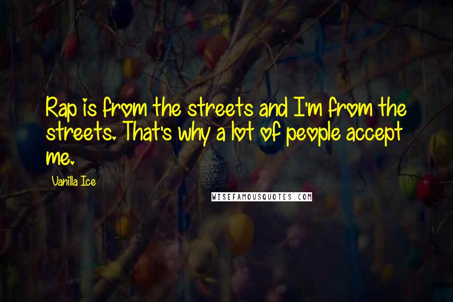 Vanilla Ice Quotes: Rap is from the streets and I'm from the streets. That's why a lot of people accept me.