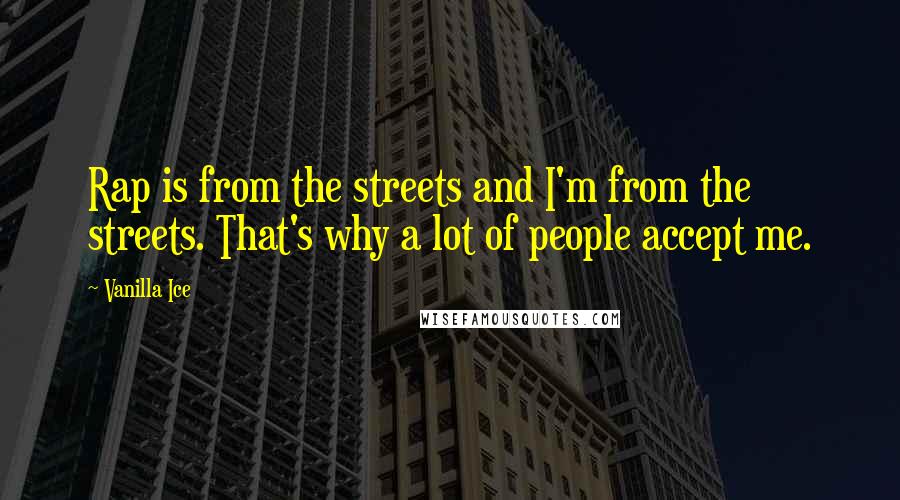 Vanilla Ice Quotes: Rap is from the streets and I'm from the streets. That's why a lot of people accept me.