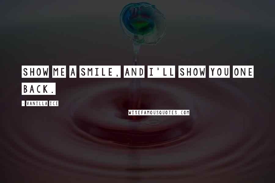 Vanilla Ice Quotes: Show me a smile, and I'll show you one back.