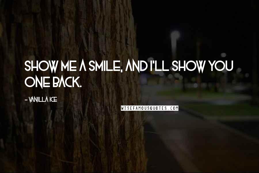 Vanilla Ice Quotes: Show me a smile, and I'll show you one back.
