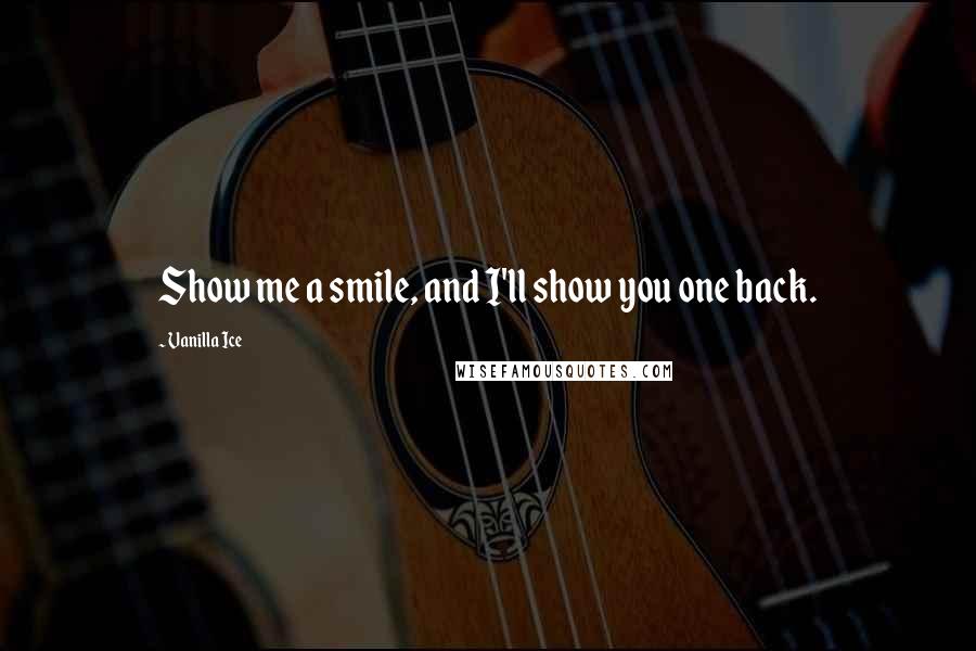 Vanilla Ice Quotes: Show me a smile, and I'll show you one back.