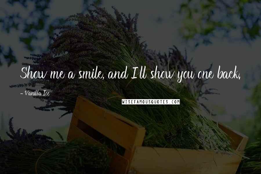 Vanilla Ice Quotes: Show me a smile, and I'll show you one back.