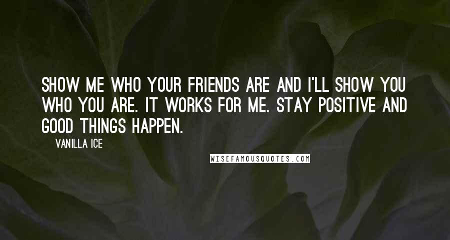 Vanilla Ice Quotes: Show me who your friends are and I'll show you who you are. It works for me. Stay positive and good things happen.