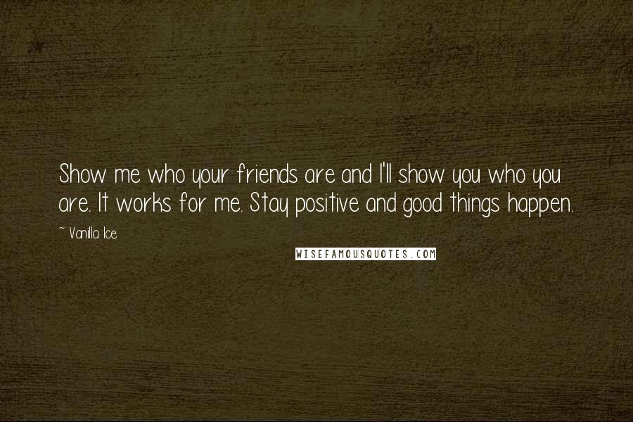 Vanilla Ice Quotes: Show me who your friends are and I'll show you who you are. It works for me. Stay positive and good things happen.