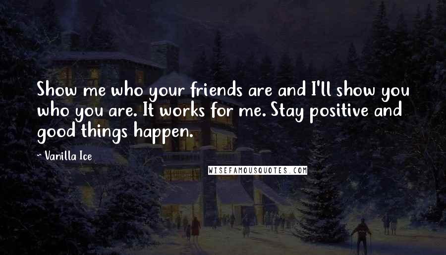 Vanilla Ice Quotes: Show me who your friends are and I'll show you who you are. It works for me. Stay positive and good things happen.