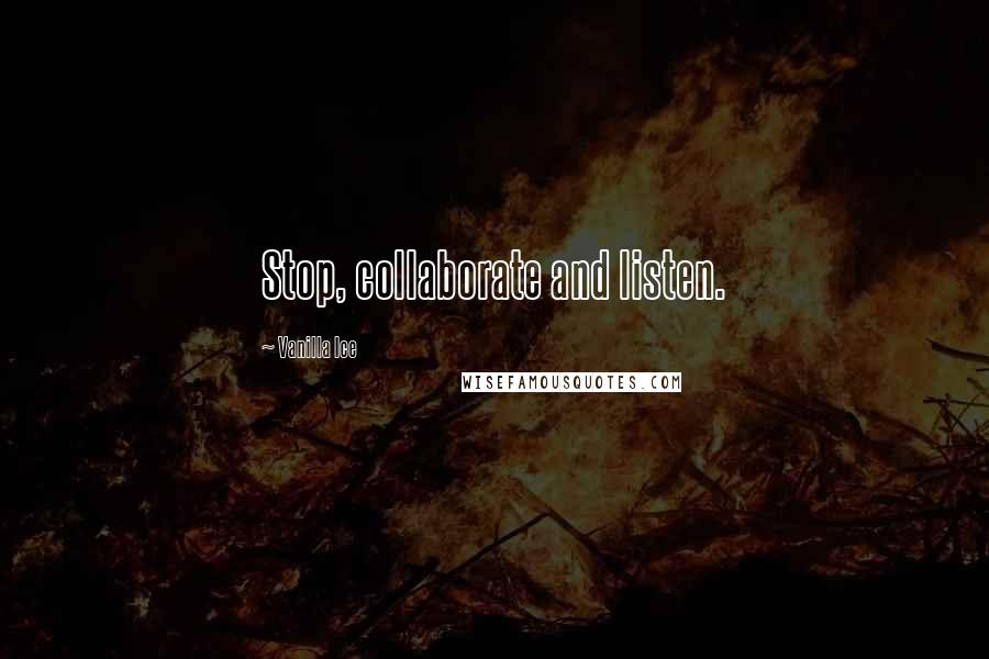 Vanilla Ice Quotes: Stop, collaborate and listen.