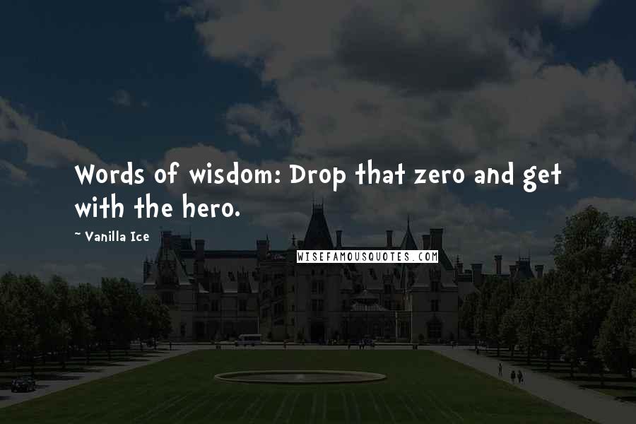 Vanilla Ice Quotes: Words of wisdom: Drop that zero and get with the hero.