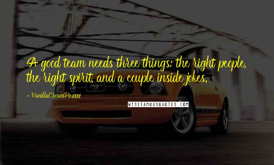 VanillaCreamPie8888 Quotes: A good team needs three things: the right people, the right spirit, and a couple inside jokes.