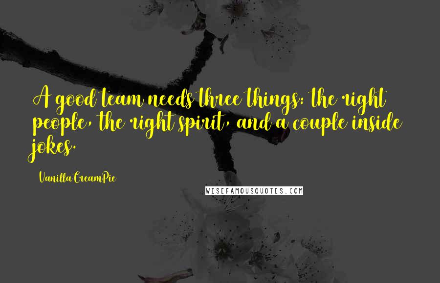 VanillaCreamPie8888 Quotes: A good team needs three things: the right people, the right spirit, and a couple inside jokes.