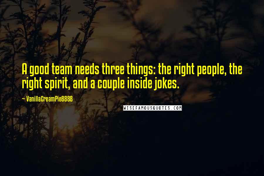 VanillaCreamPie8888 Quotes: A good team needs three things: the right people, the right spirit, and a couple inside jokes.