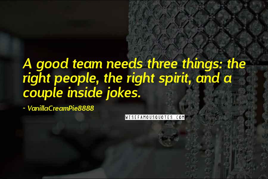 VanillaCreamPie8888 Quotes: A good team needs three things: the right people, the right spirit, and a couple inside jokes.