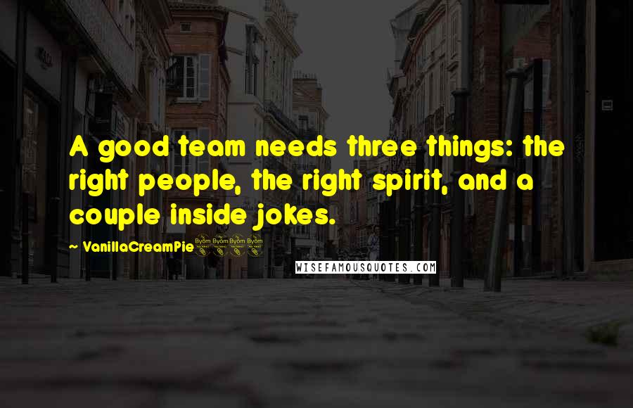 VanillaCreamPie8888 Quotes: A good team needs three things: the right people, the right spirit, and a couple inside jokes.