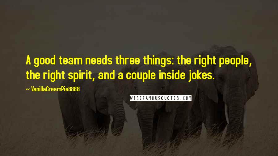 VanillaCreamPie8888 Quotes: A good team needs three things: the right people, the right spirit, and a couple inside jokes.