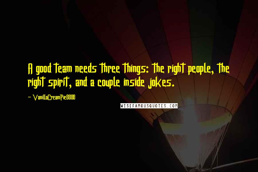 VanillaCreamPie8888 Quotes: A good team needs three things: the right people, the right spirit, and a couple inside jokes.