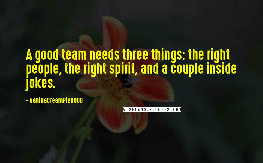 VanillaCreamPie8888 Quotes: A good team needs three things: the right people, the right spirit, and a couple inside jokes.