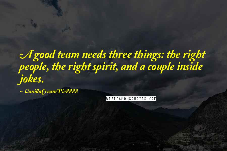 VanillaCreamPie8888 Quotes: A good team needs three things: the right people, the right spirit, and a couple inside jokes.