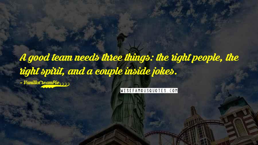 VanillaCreamPie8888 Quotes: A good team needs three things: the right people, the right spirit, and a couple inside jokes.