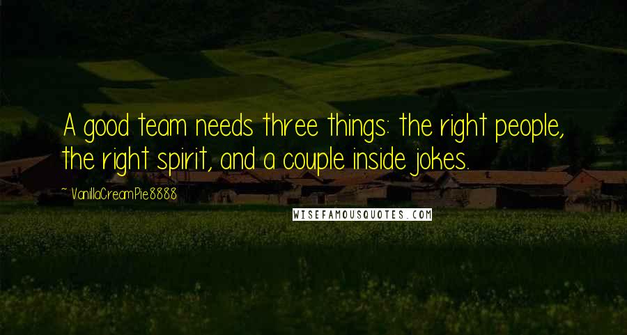 VanillaCreamPie8888 Quotes: A good team needs three things: the right people, the right spirit, and a couple inside jokes.