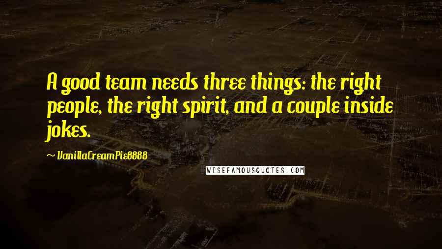 VanillaCreamPie8888 Quotes: A good team needs three things: the right people, the right spirit, and a couple inside jokes.