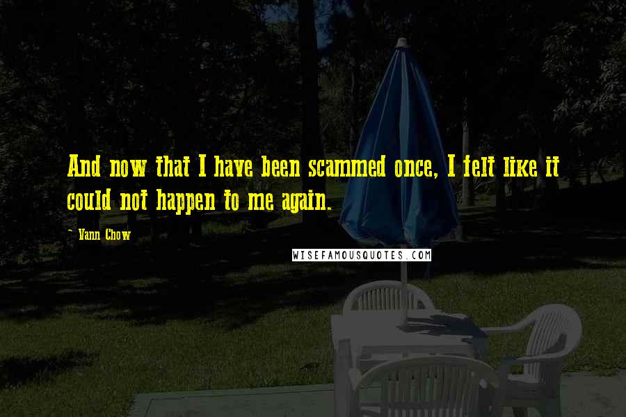 Vann Chow Quotes: And now that I have been scammed once, I felt like it could not happen to me again.