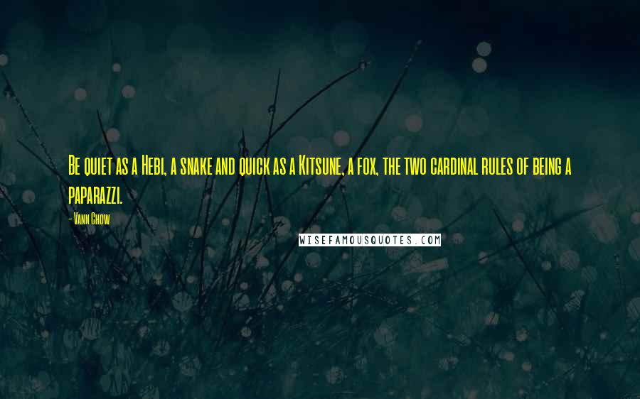 Vann Chow Quotes: Be quiet as a Hebi, a snake and quick as a Kitsune, a fox, the two cardinal rules of being a paparazzi.