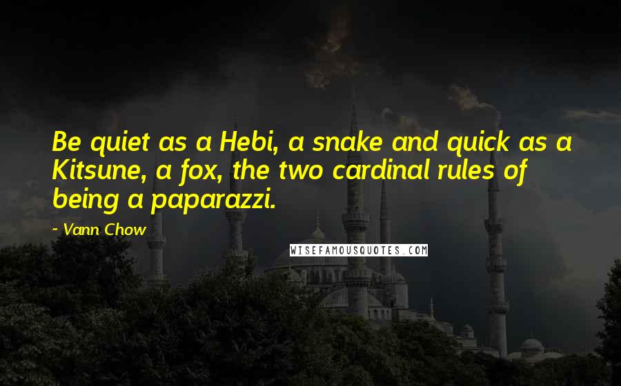 Vann Chow Quotes: Be quiet as a Hebi, a snake and quick as a Kitsune, a fox, the two cardinal rules of being a paparazzi.