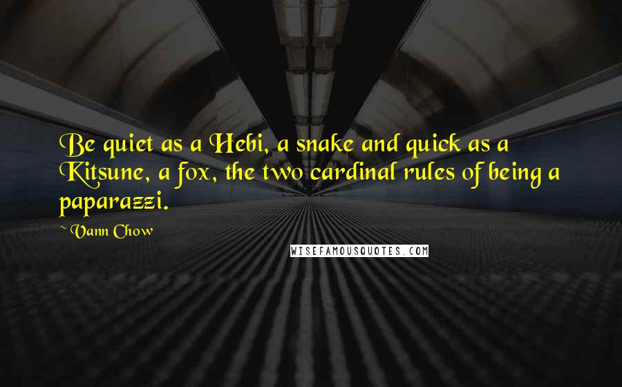Vann Chow Quotes: Be quiet as a Hebi, a snake and quick as a Kitsune, a fox, the two cardinal rules of being a paparazzi.